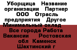 Уборщица › Название организации ­ Партнер, ООО › Отрасль предприятия ­ Другое › Минимальный оклад ­ 1 - Все города Работа » Вакансии   . Ростовская обл.,Каменск-Шахтинский г.